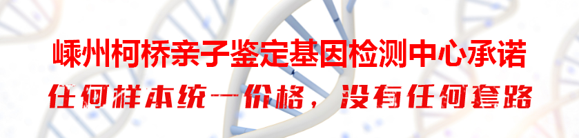 嵊州柯桥亲子鉴定基因检测中心承诺